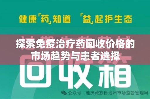 岳阳探索免疫治疗药回收价格的市场趋势与患者选择