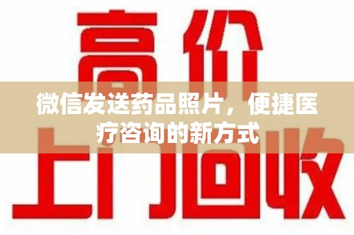 岳阳微信发送药品照片，便捷医疗咨询的新方式