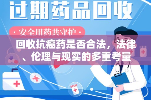 岳阳回收抗癌药是否合法，法律、伦理与现实的多重考量