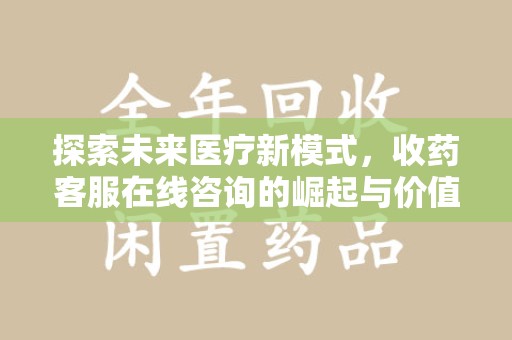 岳阳探索未来医疗新模式，收药客服在线咨询的崛起与价值