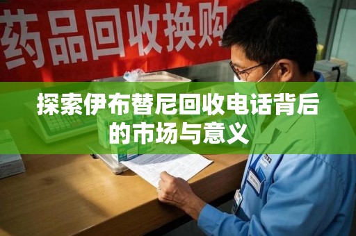 岳阳探索伊布替尼回收电话背后的市场与意义