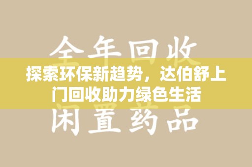岳阳探索环保新趋势，达伯舒上门回收助力绿色生活