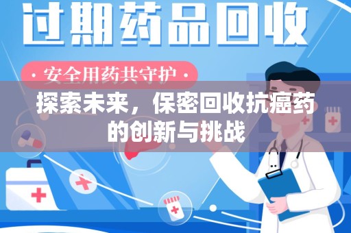 岳阳探索未来，保密回收抗癌药的创新与挑战