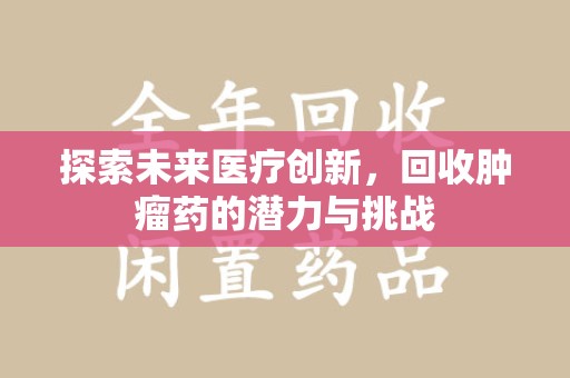 岳阳探索未来医疗创新，回收肿瘤药的潜力与挑战
