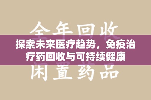 岳阳探索未来医疗趋势，免疫治疗药回收与可持续健康