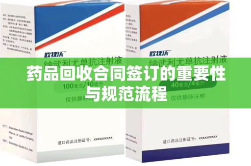 岳阳药品回收合同签订的重要性与规范流程