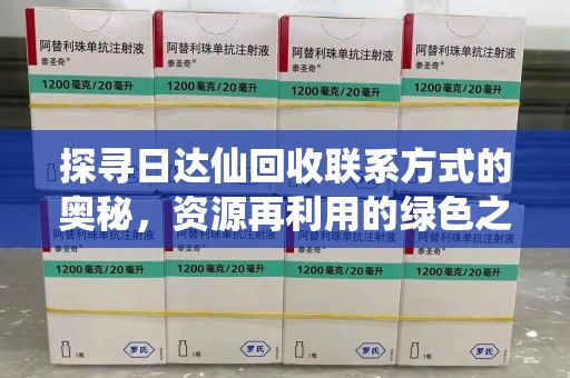 岳阳探寻日达仙回收联系方式的奥秘，资源再利用的绿色之道