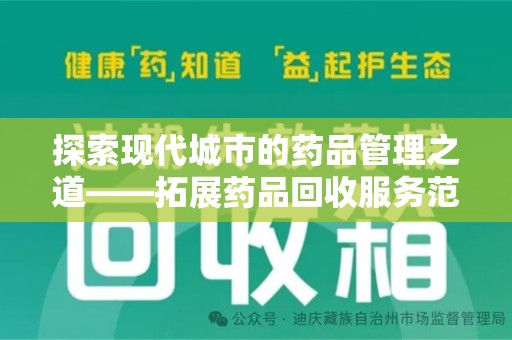 岳阳探索现代城市的药品管理之道——拓展药品回收服务范围的必要性与实践
