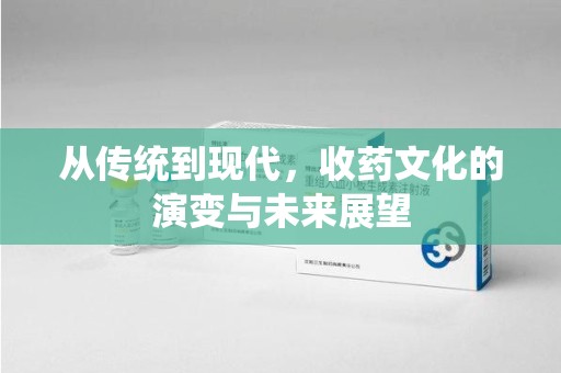 岳阳从传统到现代，收药文化的演变与未来展望