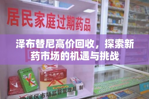 岳阳泽布替尼高价回收，探索新药市场的机遇与挑战