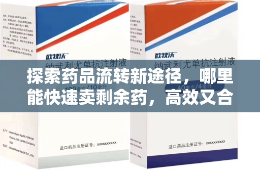 岳阳探索药品流转新途径，哪里能快速卖剩余药，高效又合规