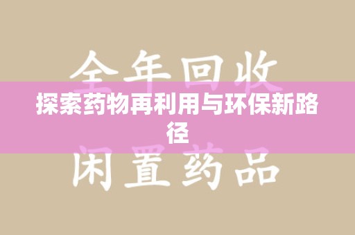 岳阳探索药物再利用与环保新路径