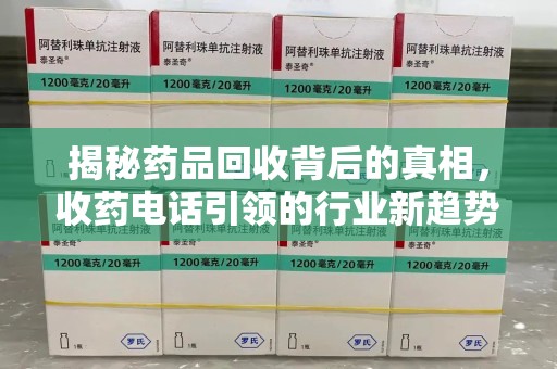 岳阳揭秘药品回收背后的真相，收药电话引领的行业新趋势
