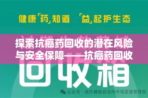 岳阳探索抗癌药回收的潜在风险与安全保障——抗癌药回收安全吗？