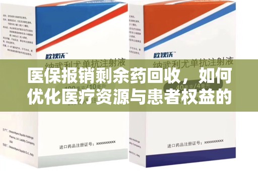 岳阳医保报销剩余药回收，如何优化医疗资源与患者权益的平衡