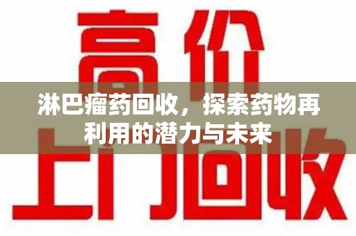 岳阳淋巴瘤药回收，探索药物再利用的潜力与未来