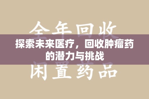岳阳探索未来医疗，回收肿瘤药的潜力与挑战