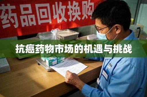 岳阳抗癌药物市场的机遇与挑战