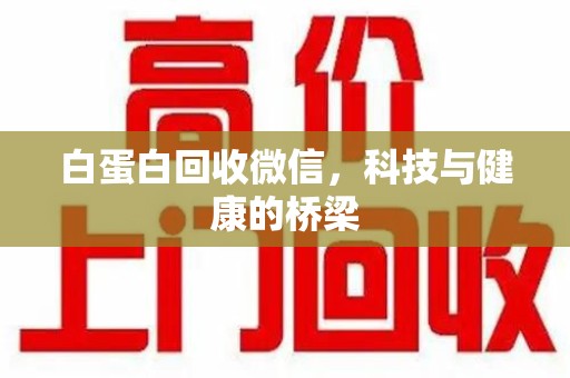 岳阳白蛋白回收微信，科技与健康的桥梁