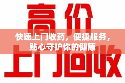 岳阳快速上门收药，便捷服务，贴心守护你的健康