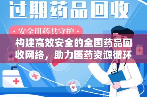岳阳构建高效安全的全国药品回收网络，助力医药资源循环利用