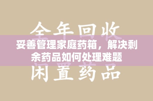 岳阳妥善管理家庭药箱，解决剩余药品如何处理难题