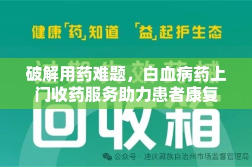 岳阳破解用药难题，白血病药上门收药服务助力患者康复