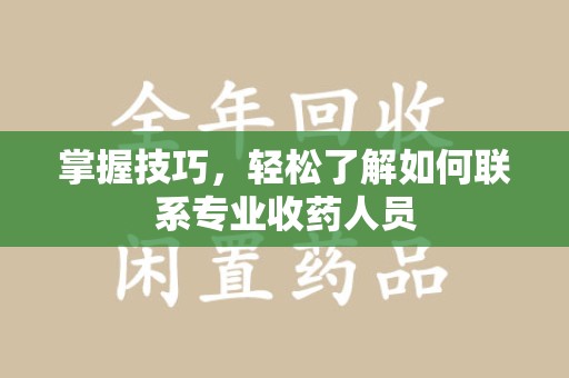 岳阳掌握技巧，轻松了解如何联系专业收药人员