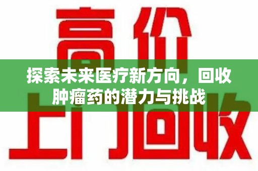 岳阳探索未来医疗新方向，回收肿瘤药的潜力与挑战