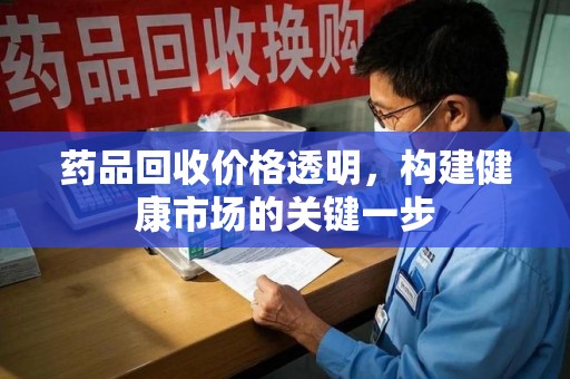 岳阳药品回收价格透明，构建健康市场的关键一步