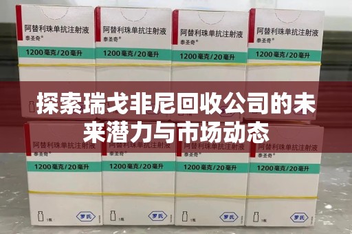 岳阳探索瑞戈非尼回收公司的未来潜力与市场动态