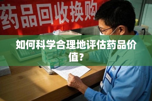 岳阳如何科学合理地评估药品价值？