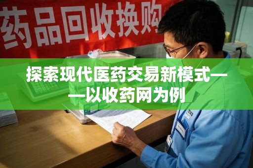 岳阳探索现代医药交易新模式——以收药网为例