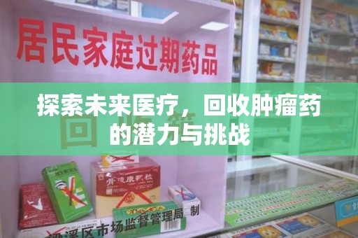 岳阳探索未来医疗，回收肿瘤药的潜力与挑战