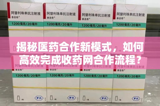 岳阳揭秘医药合作新模式，如何高效完成收药网合作流程？