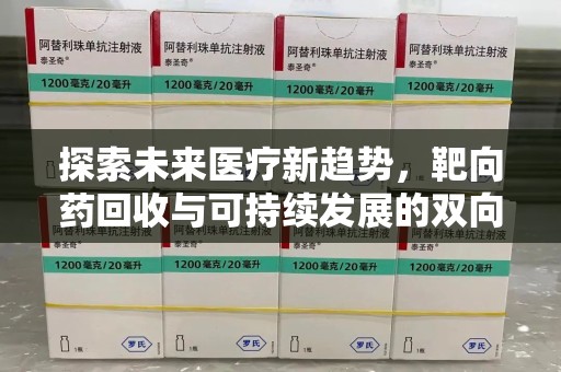 岳阳探索未来医疗新趋势，靶向药回收与可持续发展的双向奔赴