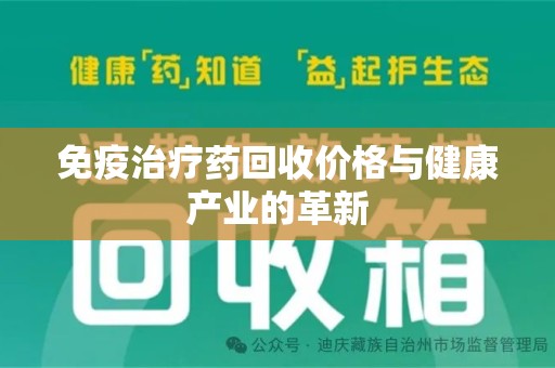 岳阳免疫治疗药回收价格与健康产业的革新