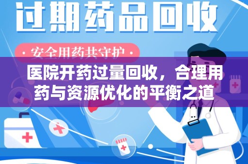 岳阳医院开药过量回收，合理用药与资源优化的平衡之道