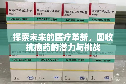 岳阳探索未来的医疗革新，回收抗癌药的潜力与挑战