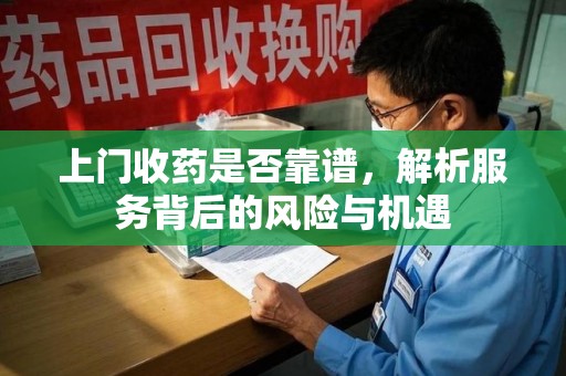 岳阳上门收药是否靠谱，解析服务背后的风险与机遇