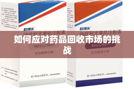 岳阳如何应对药品回收市场的挑战