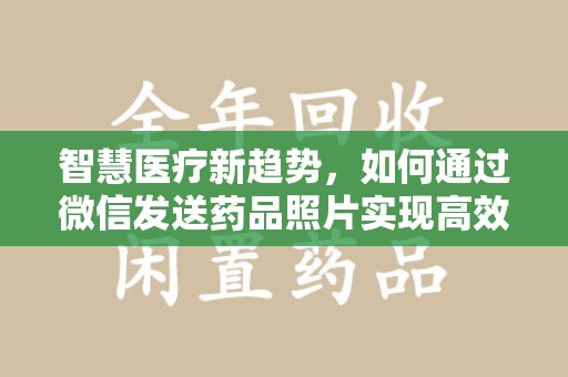 岳阳智慧医疗新趋势，如何通过微信发送药品照片实现高效健康管理