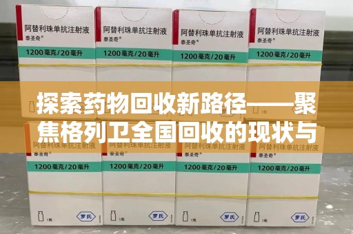 岳阳探索药物回收新路径——聚焦格列卫全国回收的现状与未来