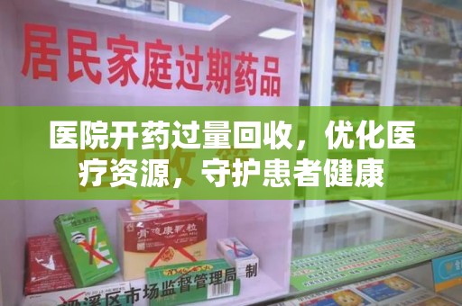 岳阳医院开药过量回收，优化医疗资源，守护患者健康