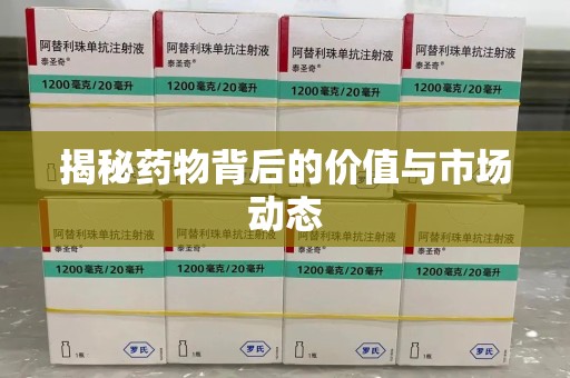 岳阳揭秘药物背后的价值与市场动态