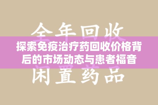 岳阳探索免疫治疗药回收价格背后的市场动态与患者福音