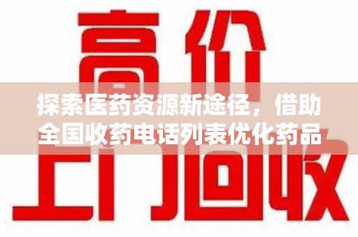 岳阳探索医药资源新途径，借助全国收药电话列表优化药品流通