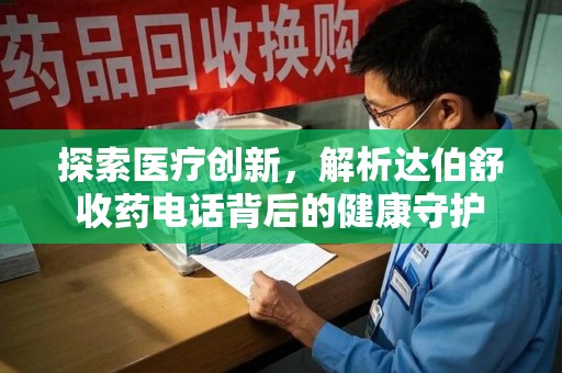 岳阳探索医疗创新，解析达伯舒收药电话背后的健康守护