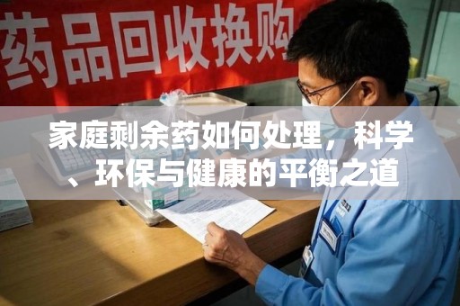 岳阳家庭剩余药如何处理，科学、环保与健康的平衡之道