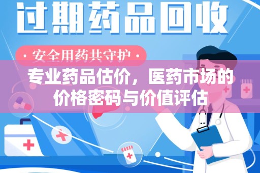 岳阳专业药品估价，医药市场的价格密码与价值评估